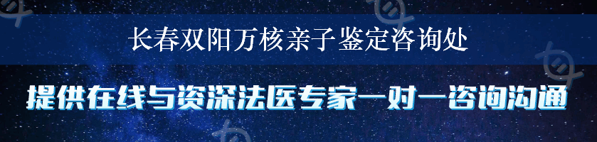 长春双阳万核亲子鉴定咨询处